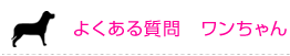 よくある質問(ワンちゃん)
